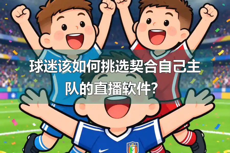 球迷该如何挑选契合自己主队的直播软件？